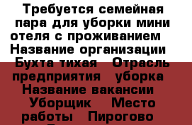 Требуется семейная пара для уборки мини-отеля с проживанием  › Название организации ­ Бухта тихая › Отрасль предприятия ­ уборка › Название вакансии ­ Уборщик  › Место работы ­ Пирогово - Бухта тихая › Подчинение ­ Главному администратору  › Минимальный оклад ­ 45 000 › Возраст от ­ 20 - Все города Работа » Вакансии   . Марий Эл респ.